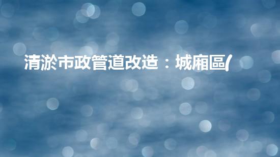 清淤市政管道改造：城廂區(qū)的黑科技解決方案！